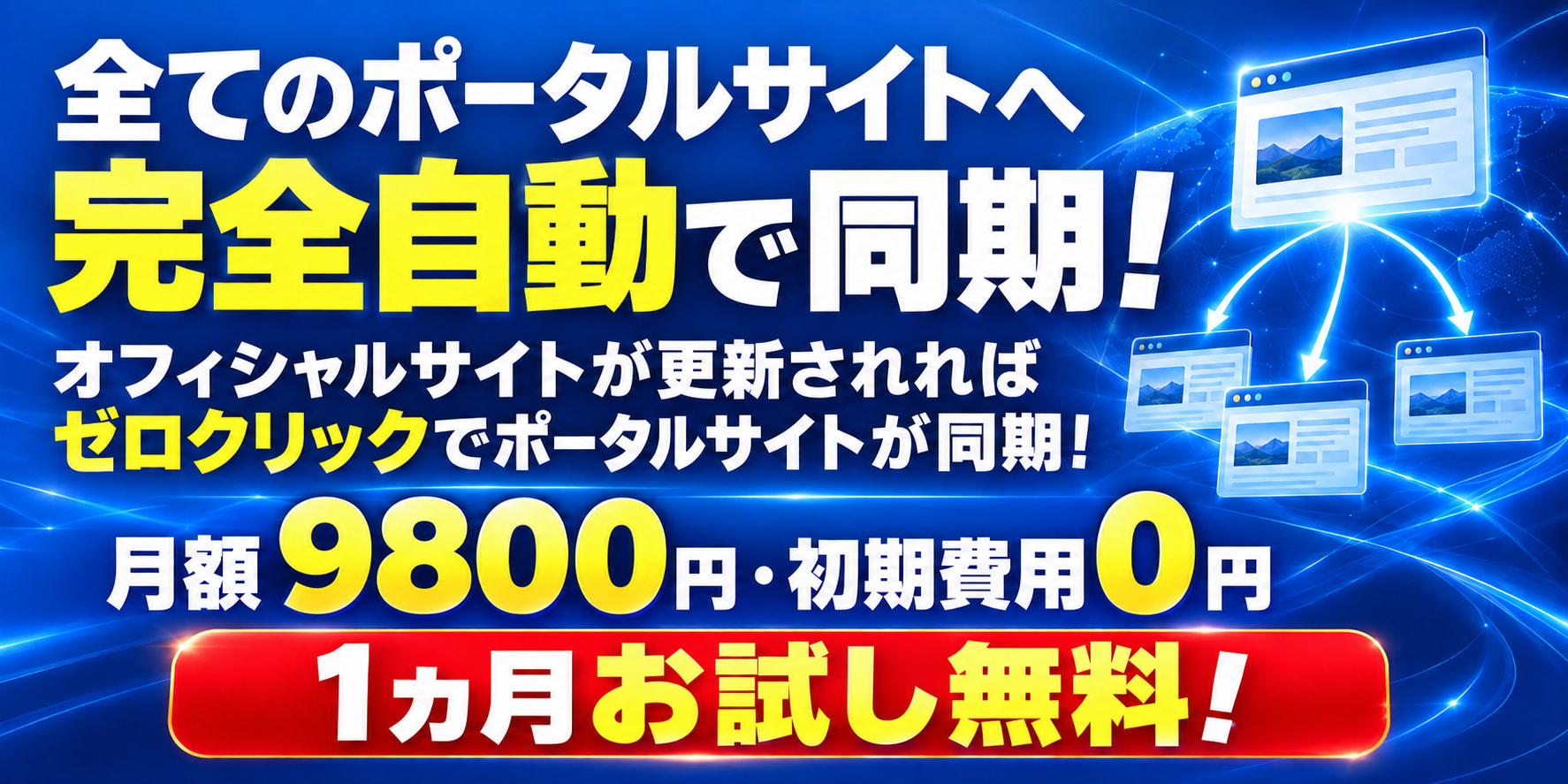 全てのポータルサイトへ 完全自動で同期！ オフィシャルサイトが更新されれば ゼロクリックでポータルサイトが同期！ 月額9800円・初期費用0円 1ヵ月お試し無料！